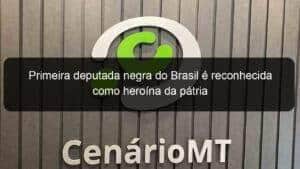 Primeira deputada negra do Brasil é reconhecida como heroína da pátria