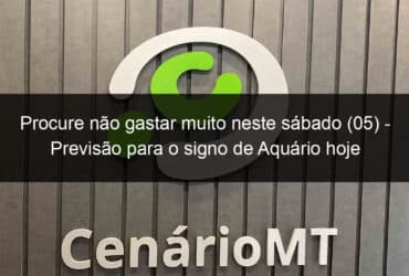 procure nao gastar muito neste sabado 05 previsao para o signo de aquario hoje 1239521