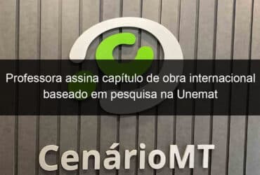 professora assina capitulo de obra internacional baseado em pesquisa na unemat 815690