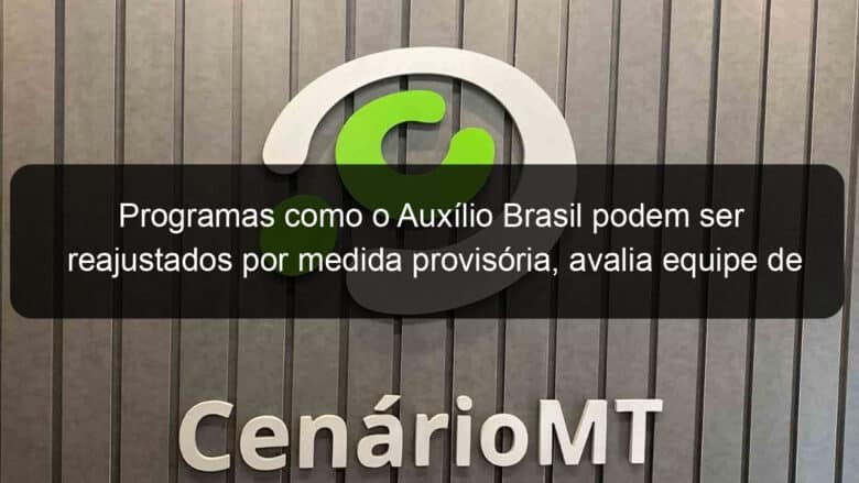 programas como o auxilio brasil podem ser reajustados por medida provisoria avalia equipe de transicao 1239621