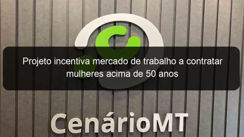 projeto incentiva mercado de trabalho a contratar mulheres acima de 50 anos 1336393