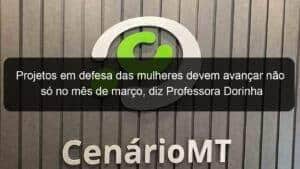 Projetos em defesa das mulheres devem avançar não só no mês de março, diz Professora Dorinha
