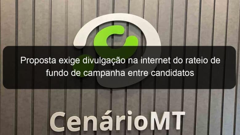 proposta exige divulgacao na internet do rateio de fundo de campanha entre candidatos 983870