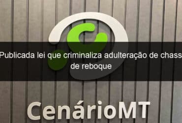 publicada lei que criminaliza adulteracao de chassi de reboque 1360173