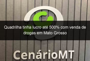 quadrilha tinha lucro ate 500 com venda de drogas em mato grosso 1346217