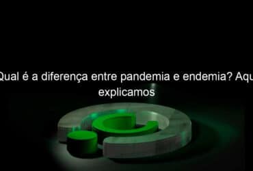 qual e a diferenca entre pandemia e endemia aqui explicamos 1118615