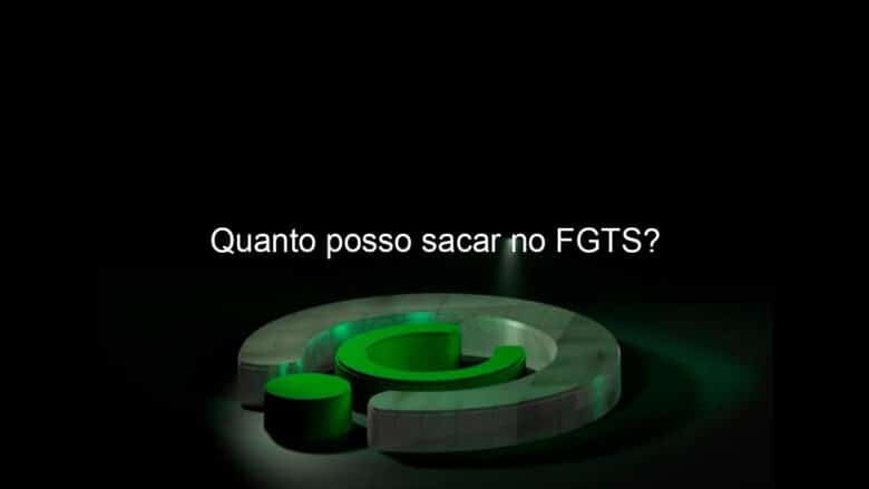 quanto posso sacar no fgts 1121176