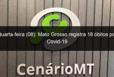 quarta feira 08 mato grosso registra 18 obitos por covid 19 1071309 -CenárioMT