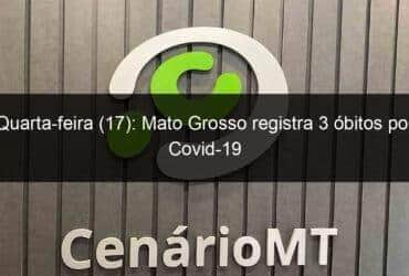 quarta feira 17 mato grosso registra 3 obitos por covid 19 1088518 -CenárioMT