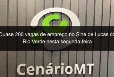 quase 200 vagas de emprego no sine de lucas do rio verde nesta segunda feira 812649