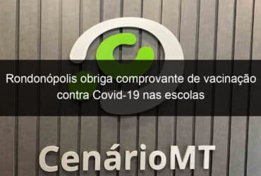 rondonopolis obriga comprovante de vacinacao contra covid 19 nas escolas 1107792