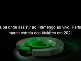 saiba onde assistir ao flamengo ao vivo partida marca estreia dos titulares em 2021 1028192