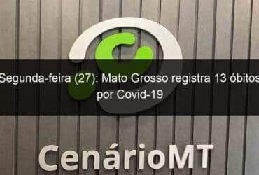 segunda feira 27 mato grosso registra 13 obitos por covid 19 1075464 -CenárioMT