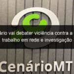 seminario vai debater violencia contra a mulher trabalho em rede e investigacao 1116614