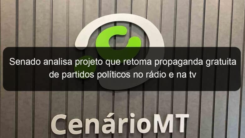 senado analisa projeto que retoma propaganda gratuita de partidos politicos no radio e na tv 1078280