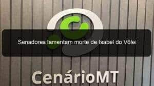 Senadores lamentam morte de Isabel do Vôlei