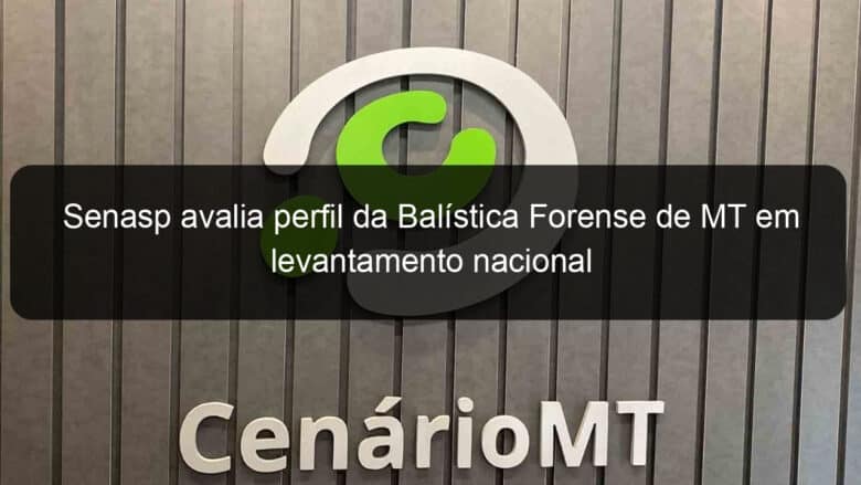 senasp avalia perfil da balistica forense de mt em levantamento nacional 788464