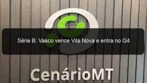 Série B: Vasco vence Vila Nova e entra no G4
