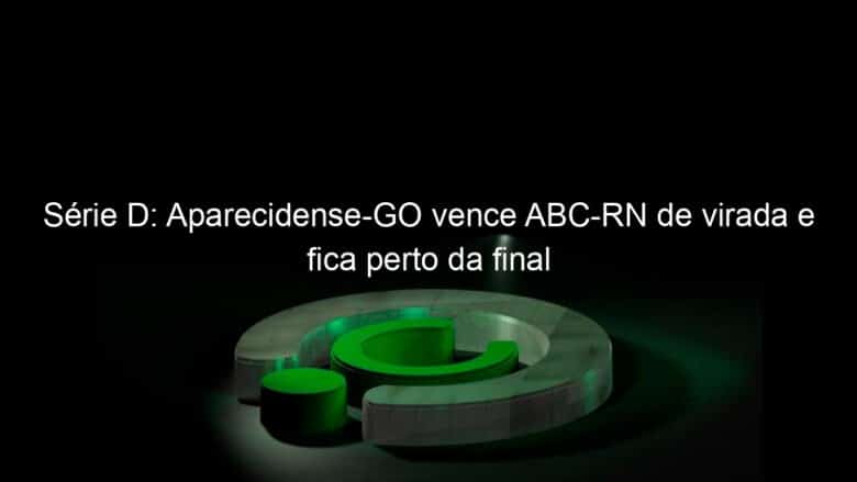 serie d aparecidense go vence abc rn de virada e fica perto da final 1081859