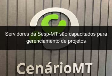 servidores da sesp mt sao capacitados para gerenciamento de projetos 826339