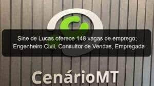 Sine de Lucas oferece 148 vagas de emprego; Engenheiro Civil, Consultor de Vendas, Empregada Doméstica são destaque