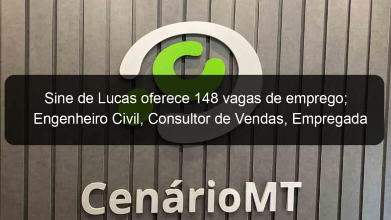 sine de lucas oferece 148 vagas de emprego engenheiro civil consultor de vendas empregada domestica sao destaque 1059717