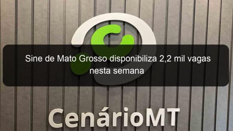 sine de mato grosso disponibiliza 22 mil vagas nesta semana 1059488