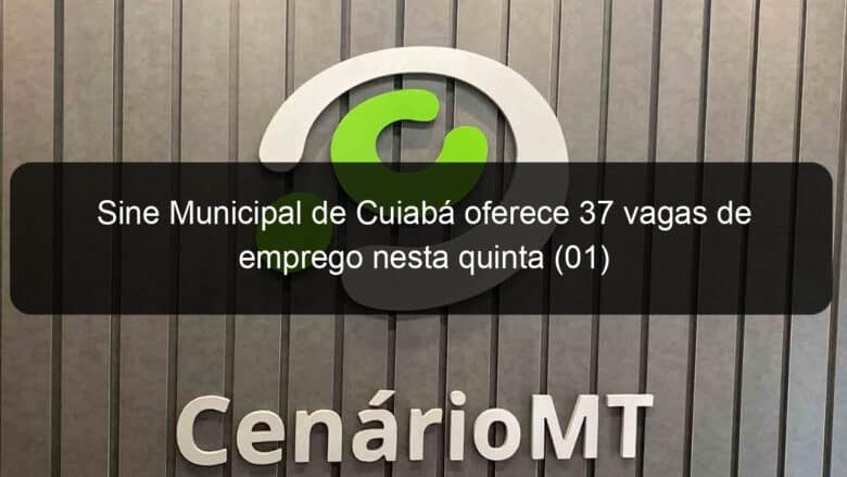 sine municipal de cuiaba oferece 37 vagas de emprego nesta quinta 01 1028931