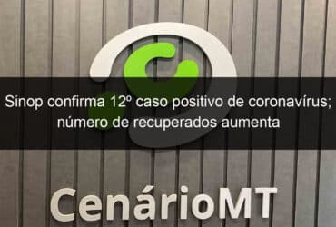 sinop confirma 12o caso positivo de coronavirus numero de recuperados aumenta 908513