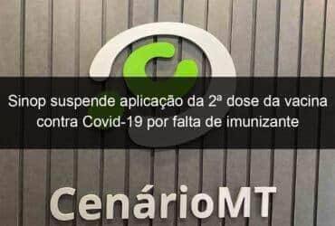 sinop suspende aplicacao da 2a dose da vacina contra covid 19 por falta de imunizante 1037146 -CenárioMT