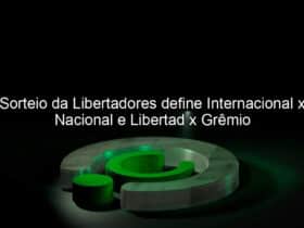 sorteio da libertadores define internacional x nacional e libertad x gremio 831258