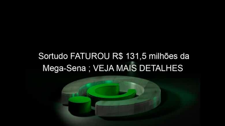 sortudo faturou r 1315 milhoes da mega sena veja mais detalhes 1235466