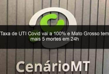 taxa de uti covid vai a 100 e mato grosso tem mais 5 mortes em 24h 1276506 -CenárioMT