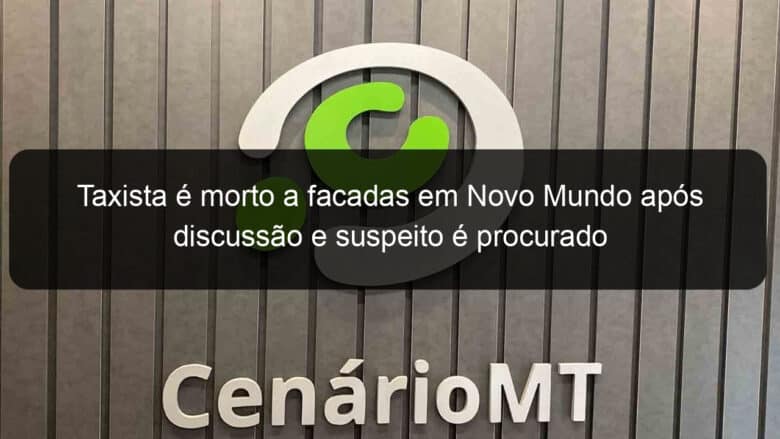 taxista e morto a facadas em novo mundo apos discussao e suspeito e procurado 823534