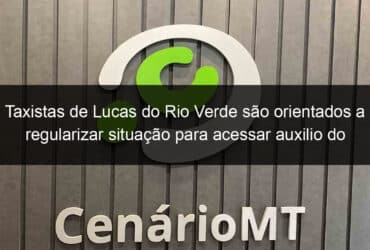 taxistas de lucas do rio verde sao orientados a regularizar situacao para acessar auxilio do governo federal 1160046