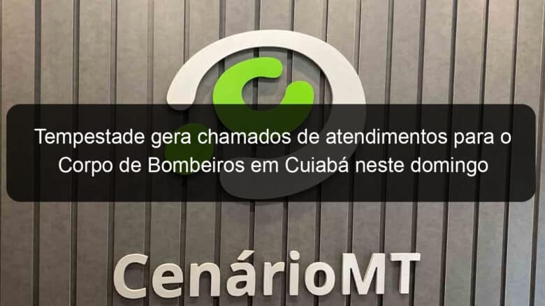 tempestade gera chamados de atendimentos para o corpo de bombeiros em cuiaba neste domingo 859589