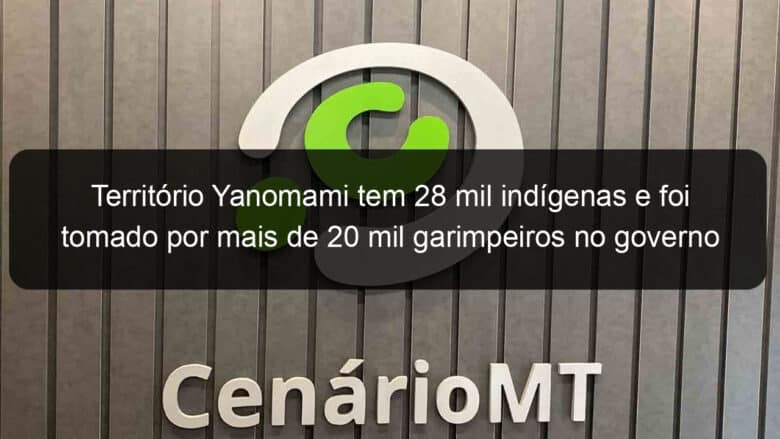 territorio yanomami tem 28 mil indigenas e foi tomado por mais de 20 mil garimpeiros no governo bolsonaro 1308802