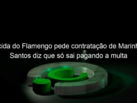 torcida do flamengo pede contratacao de marinho e santos diz que so sai pagando a multa 962244