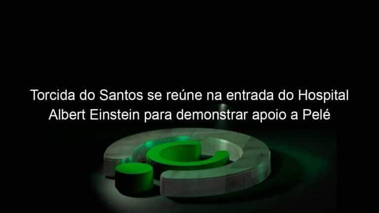 Torcida do Santos se reúne na entrada do Hospital Albert Einstein para demonstrar apoio a Pelé