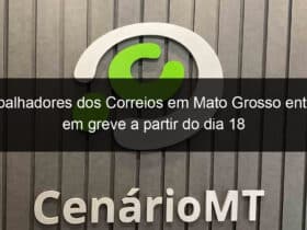 trabalhadores dos correios em mato grosso entram em greve a partir do dia 18 950041