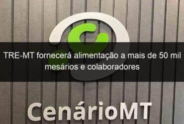 tre mt fornecera alimentacao a mais de 50 mil mesarios e colaboradores 1204812 -CenárioMT