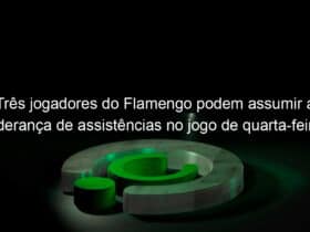 tres jogadores do flamengo podem assumir a lideranca de assistencias no jogo de quarta feira 1002857