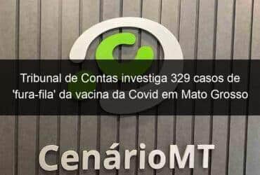tribunal de contas investiga 329 casos de fura fila da vacina da covid em mato grosso 1028266 -CenárioMT