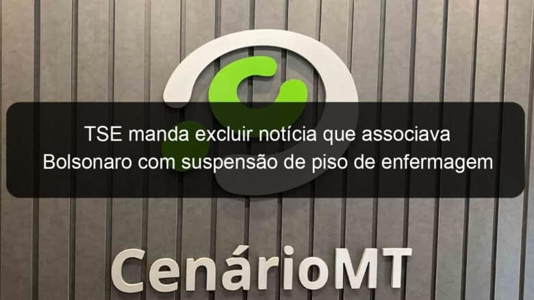 tse manda excluir noticia que associava bolsonaro com suspensao de piso de enfermagem 1201999