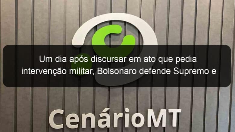 um dia apos discursar em ato que pedia intervencao militar bolsonaro defende supremo e congresso abertos e transparentes 909204