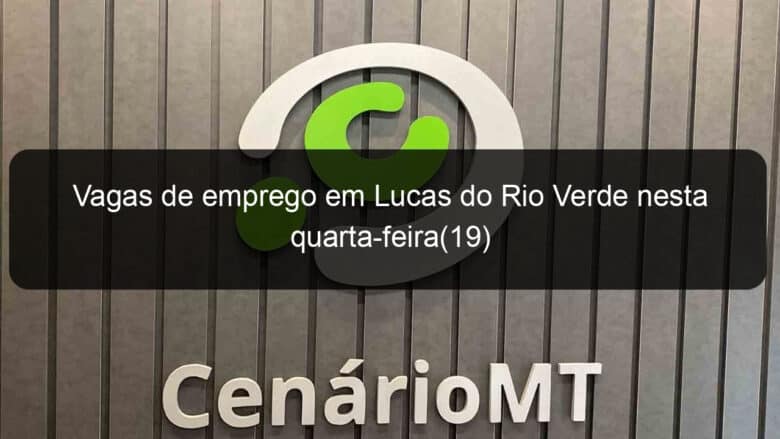 vagas de emprego em lucas do rio verde nesta quarta feira19 837235