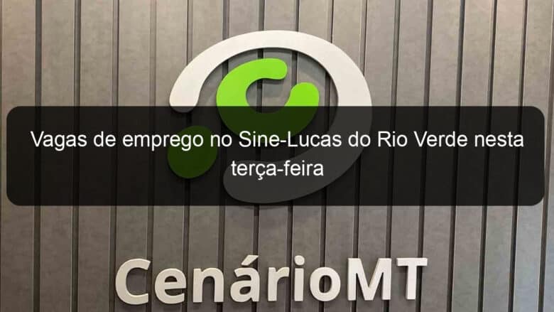 vagas de emprego no sine lucas do rio verde nesta terca feira 861515