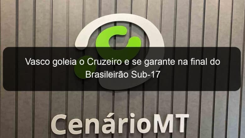 vasco goleia o cruzeiro e se garante na final do brasileirao sub 17 1060958