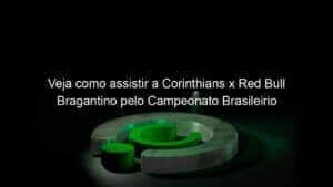 Veja como assistir a Corinthians x Red Bull Bragantino pelo Campeonato Brasileirio