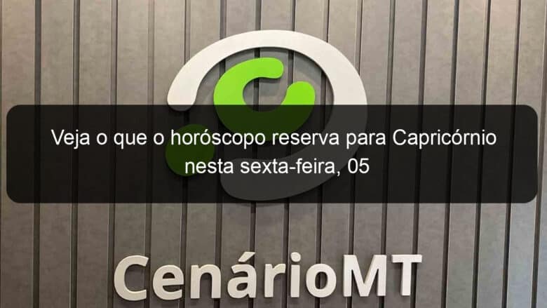 veja o que o horoscopo reserva para capricornio nesta sexta feira 05 1165112